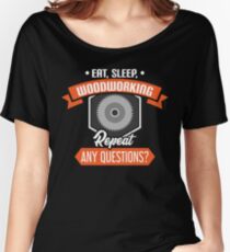 Eat Sleep Woodworking Repeat Any Questions Women's Relaxed Fit T-Shirt