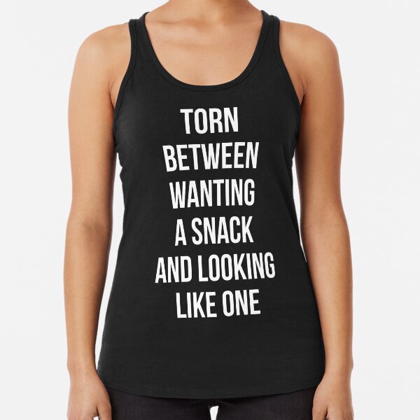 Torn Between Wanting A Snack And Looking Like One Racerback Tank Top