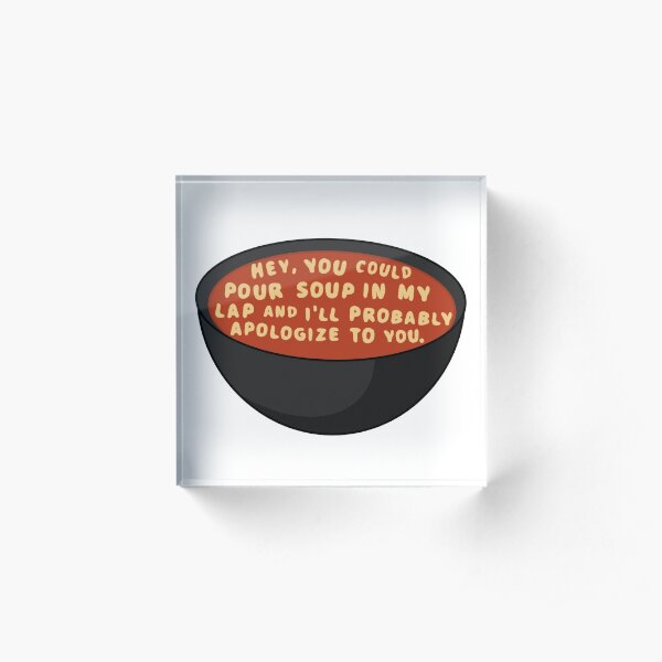 You Could Pour Soup on Me- John Mulaney Acrylic Block