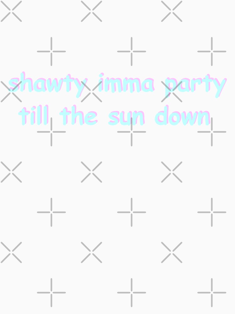 Shawty Imma Party Till The Sun Down