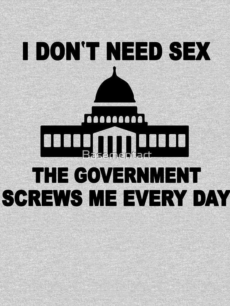 I Dont Need Sex The Government Screws Me Every Day Zipped Hoodie By Basementart Redbubble