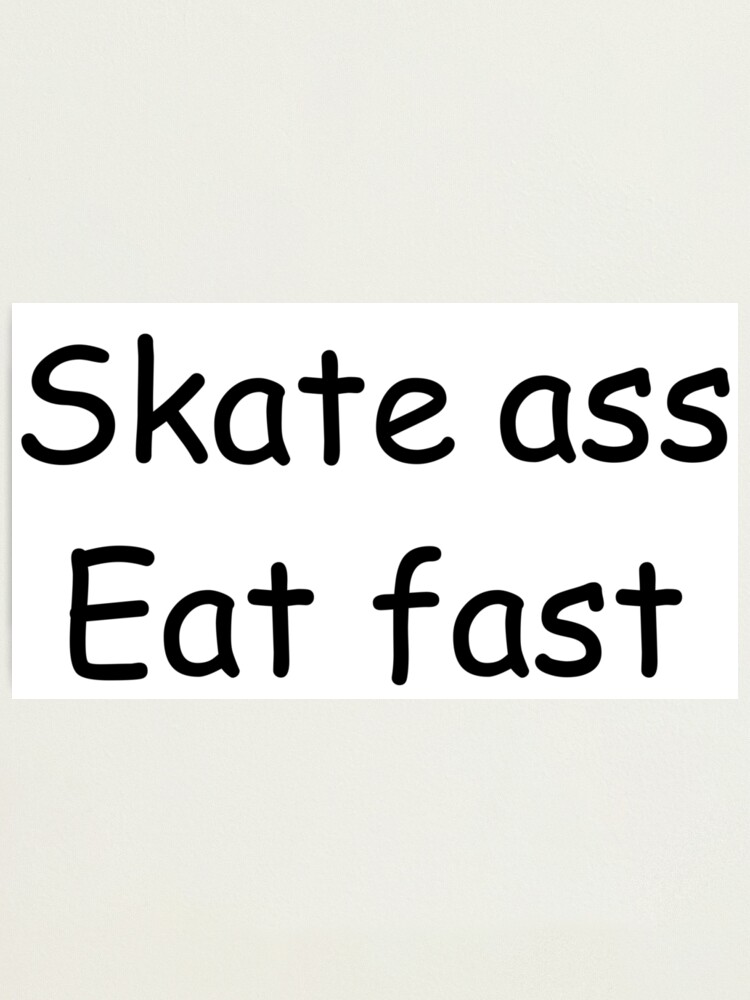 Skate fast eat ass