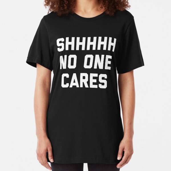No One Cares Funny Quote Slim Fit T-Shirt