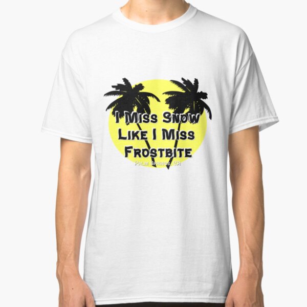 I Miss Snow Like I Miss Frostbite - Palm Springs California Classic T-Shirt