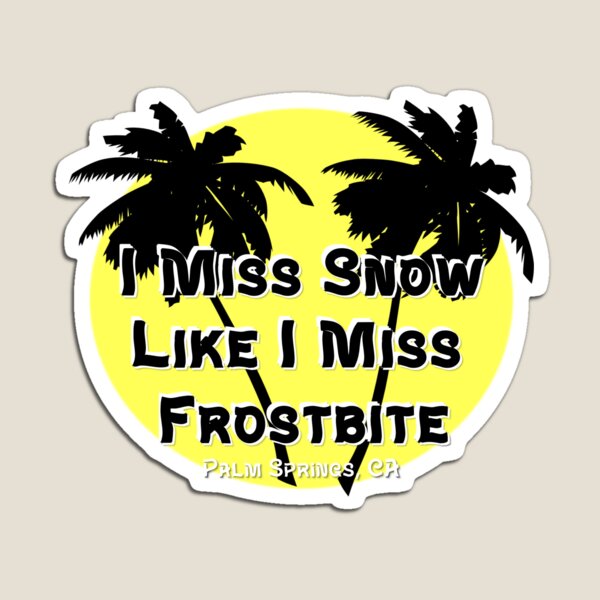 I Miss Snow Like I Miss Frostbite - Palm Springs California Magnet
