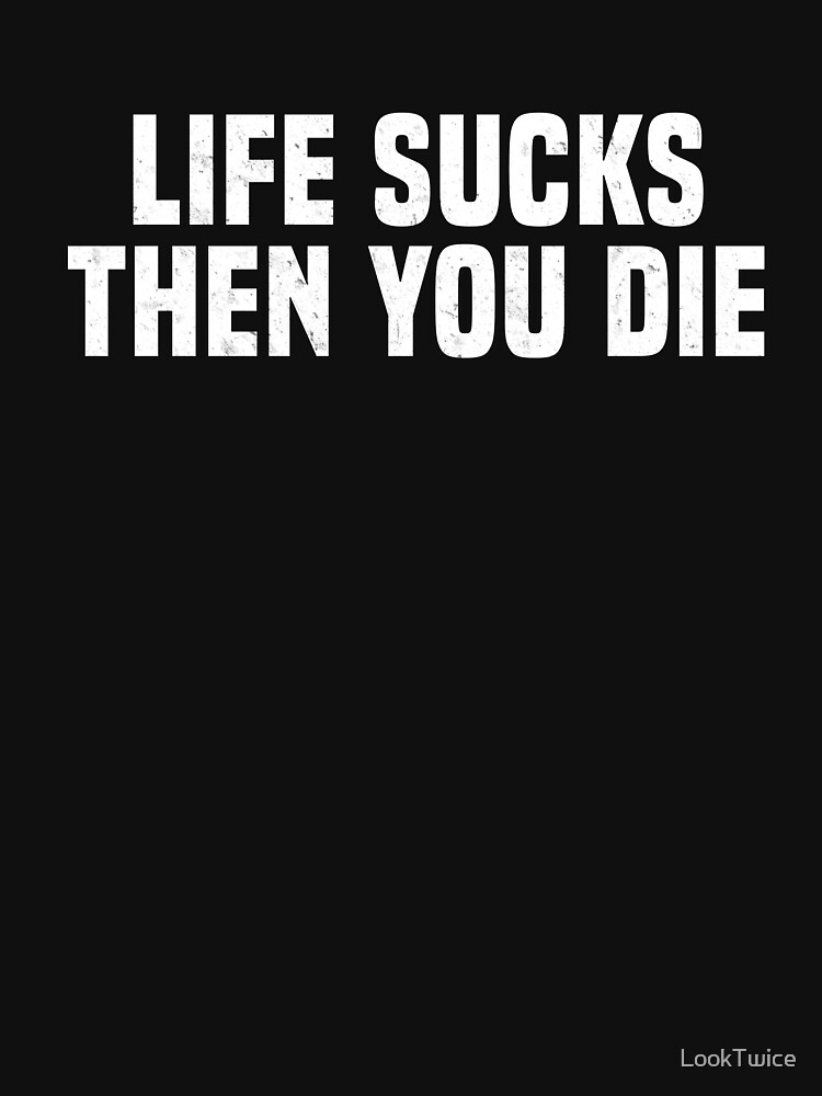 life sucks and then you die shirt