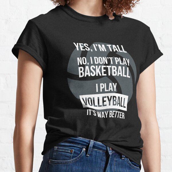 Yes I'm tall no, I don't play basketball. I play volleyball it's way better. - Tall people play volleyball funny graphic tee shirt gift Classic T-Shirt