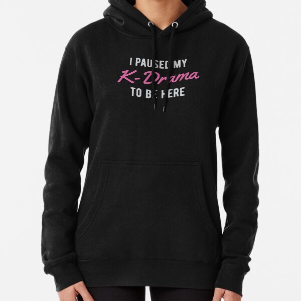 I paused my K-Drama to be here Pullover Hoodie