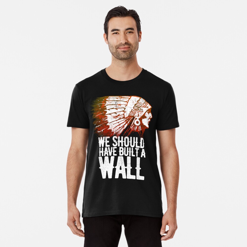 Native American Indian If Only We Had Built A Wall Political Premium T-Shirt