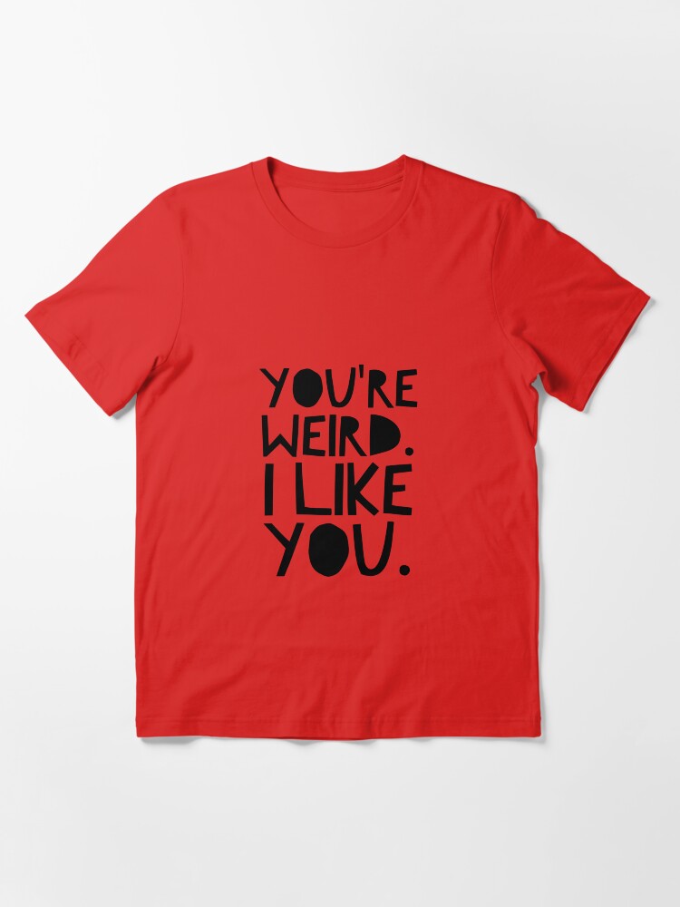 Alternate view of You're weird. I like you. Essential T-Shirt