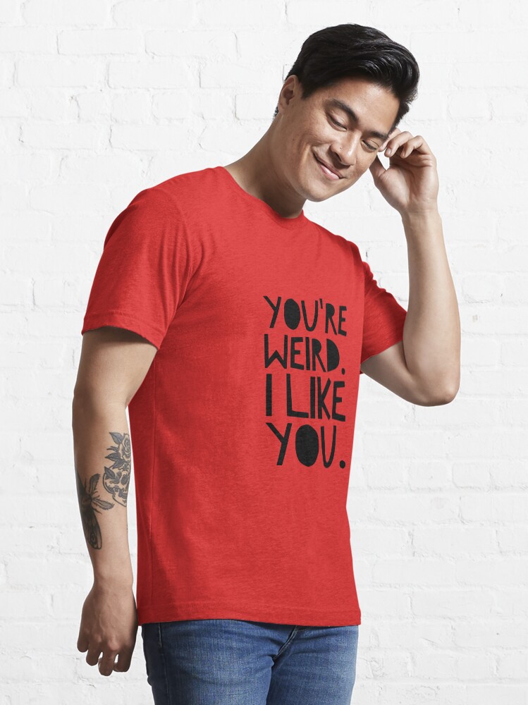 Alternate view of You're weird. I like you. Essential T-Shirt