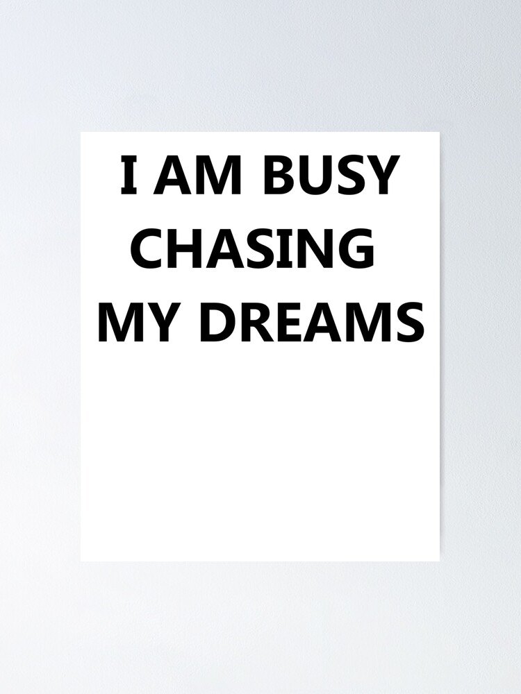 I Am Busy Chasing My Dreams Do Not Leave A Message Poster By Shyner Redbubble