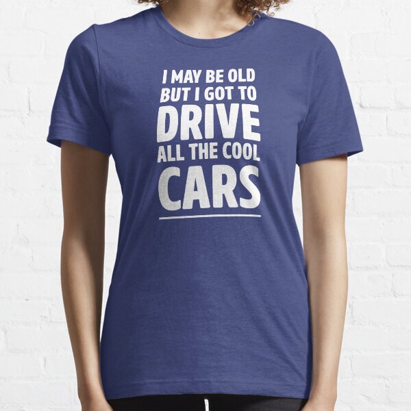 I May Be Old But I Got To Drive All The Cool Cars Essential T-Shirt