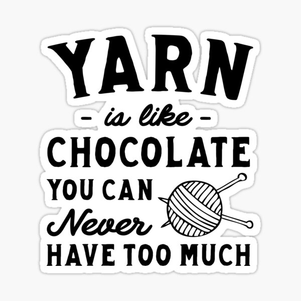 "Yarn Is Like Chocolate You Can Never Have Too Much" Sticker for Sale