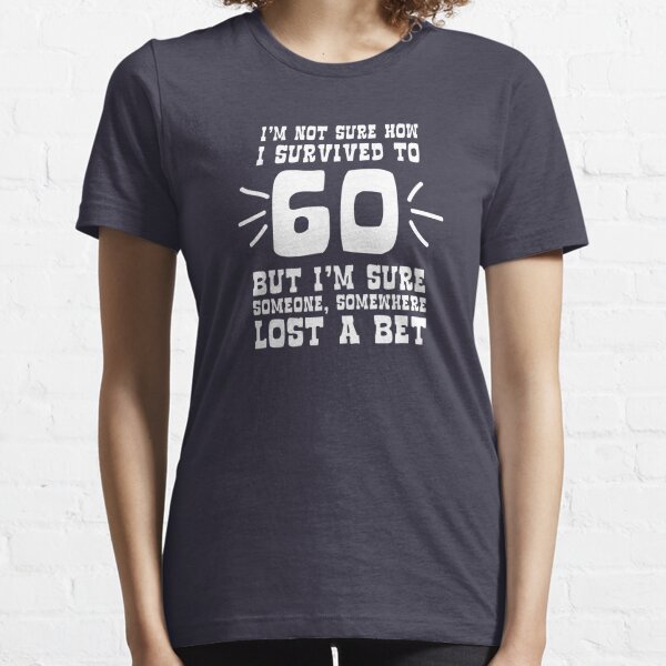 I'm Not Sure How I Survived To 60 But I'm Sure Someone Somewhere Lost A Bet  Essential T-Shirt