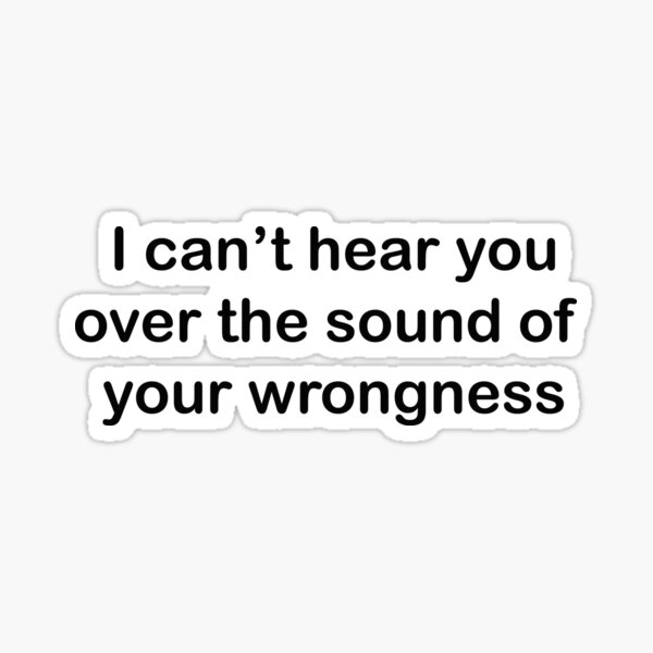 i-can-t-hear-you-over-the-sound-of-your-wrongness-sticker-for-sale-by