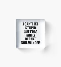 Coil Winder I Can't Fix Stupid Funny Gift Idea for Coworker Fellow Worker Gag Workmate Joke Fairly Decent Acrylic Block