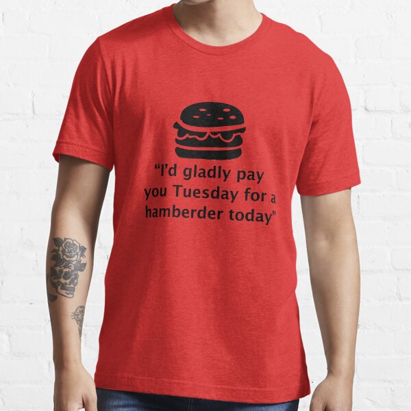 I'd gladly pay you Tuesday for a Hamberder today! Essential T-Shirt