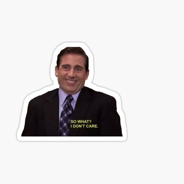 michael scott - so what? i don't care.