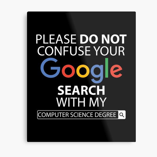 Please Do Not Confuse Your Google Search With My Computer Science Degree Metal Print