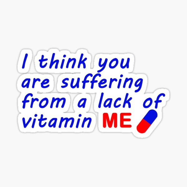 you-are-suffering-from-a-lack-of-vitamin-me-sticker-for-sale-by