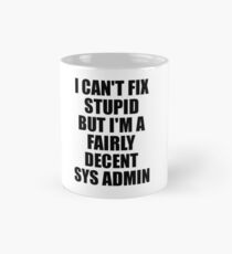 Sys Admin I Can't Fix Stupid Funny Gift Idea for Coworker Fellow Worker Gag Workmate Joke Fairly Decent Mug