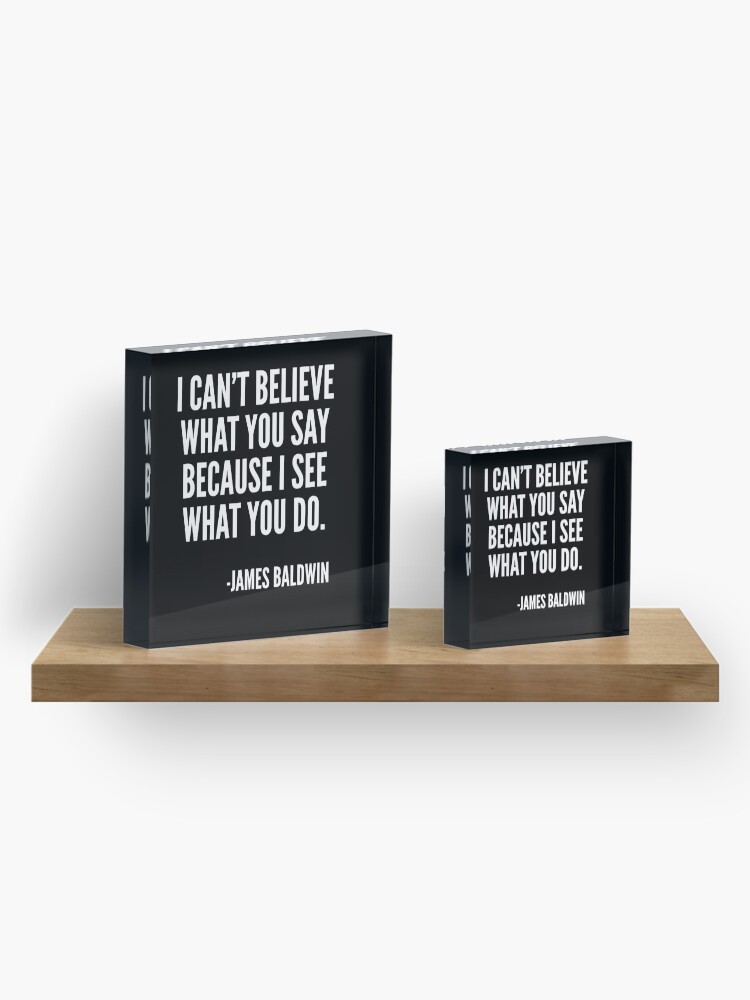 Alternate view of I can't believe what you say because I see what you do, Black History, James Baldwin Quote Acrylic Block