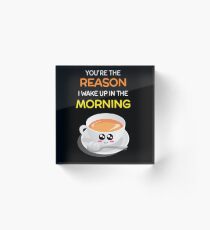 You're The Reason I Wake Up In The Morning Cute Tea Pun Acrylic Block