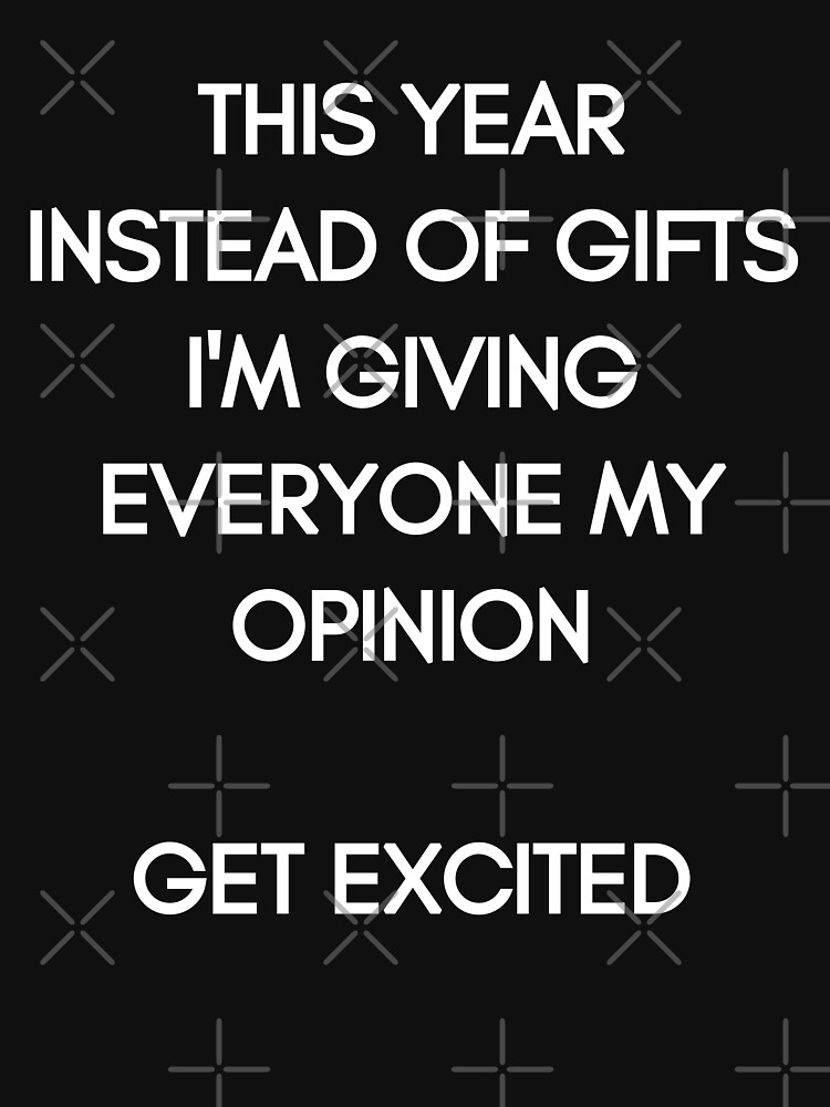 This Year instead of Gifts I am giving everyone my Opinion. Get excited! White Typography on black Background by stine1