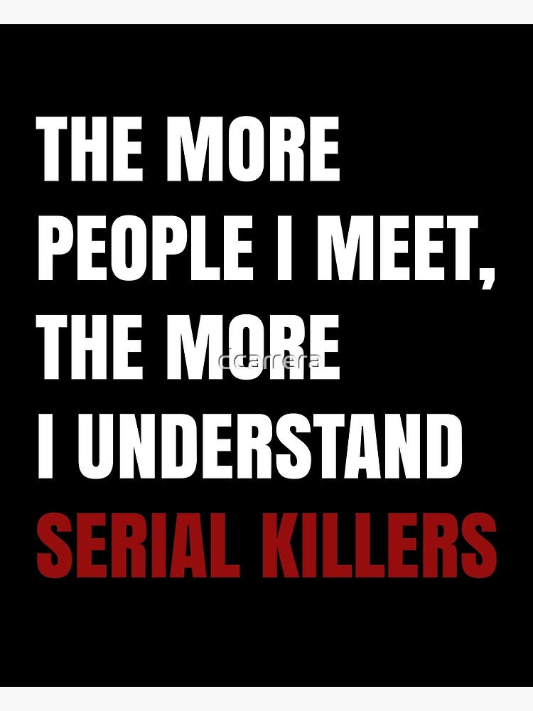 "The more people I meet, the more I understand serial killers" Greeting