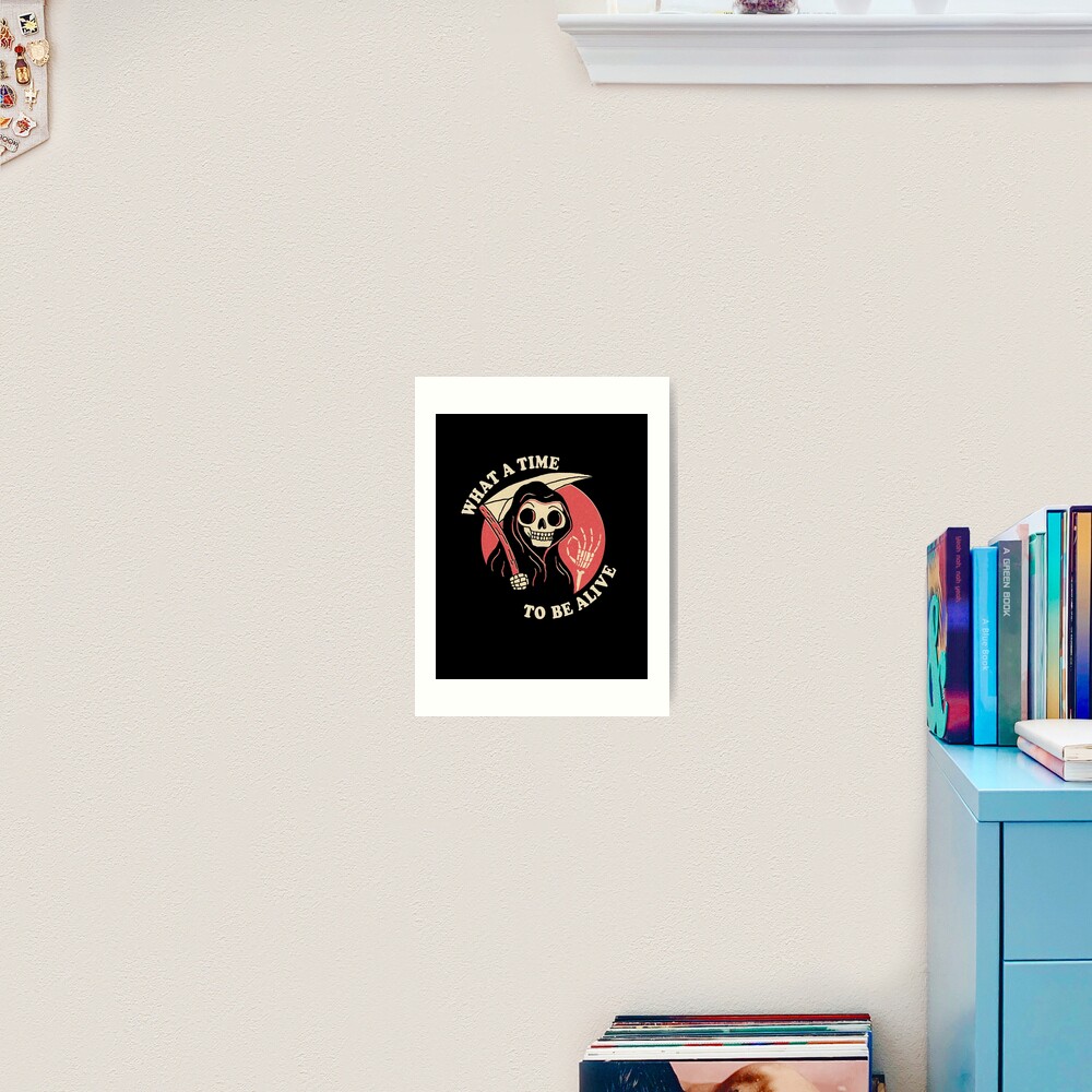 What A Time To Be Alive Art Print