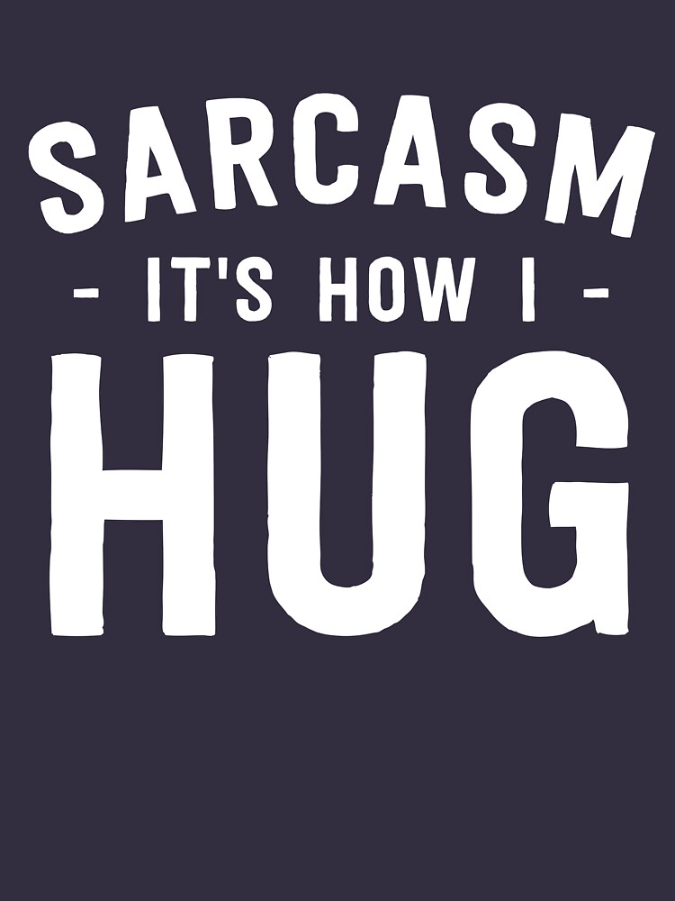 sarcasm is how i hug t shirt