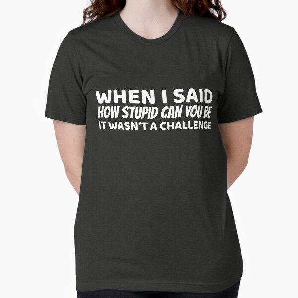Item preview, When I Said How Stupid Can You Be designed and sold by offthedome.