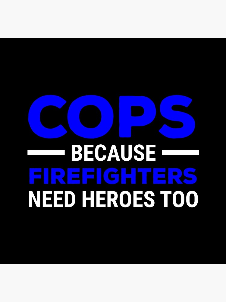 Police Officers Because Firefighters Need Heroes Too T-Shirt