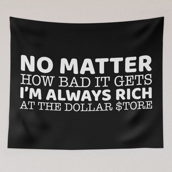 Item preview, No Matter How Bad It Gets I'm Always Rich At The Dollar $tore designed and sold by offthedome.