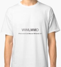 WWLMMD - What would Lin-Manuel Miranda do? Classic T-Shirt