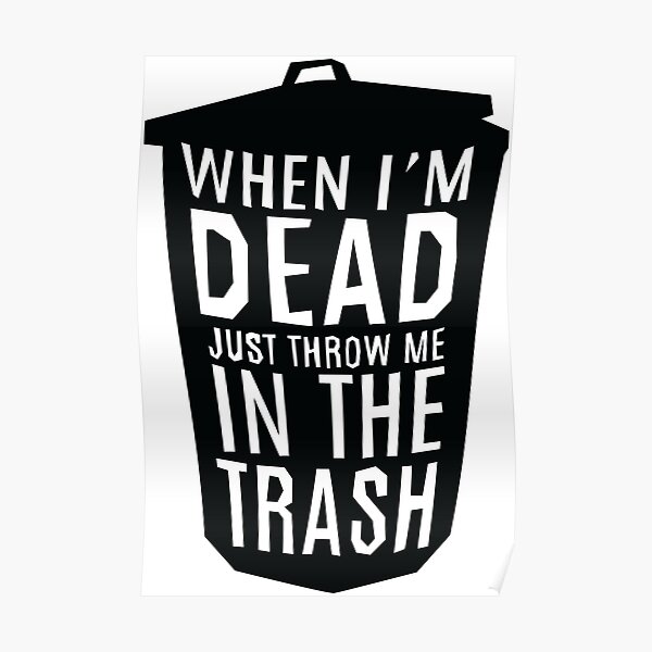 When I'm Dead Just Throw Me in the Trash Poster