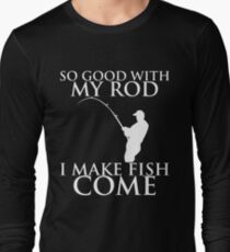 SO GOOD WITH MY ROD I MAKE FISH COME Long Sleeve T-Shirt