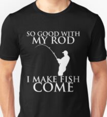 SO GOOD WITH MY ROD I MAKE FISH COME Unisex T-Shirt