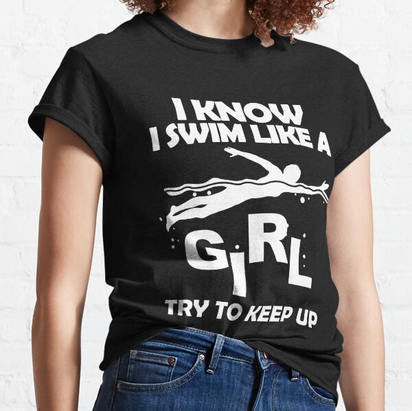 I KNOW I SWIM LIKE A GIRL TRY TO KEEP UP Classic T-Shirt