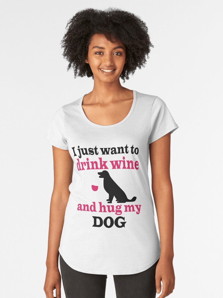 'Funny T-Shirt: I Just Drink Wine and Hug My Dog' Women's Premium T-Shirt by Dogvills