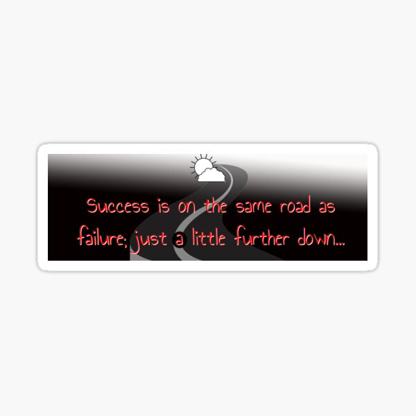 Success is on the same road as failure, just a little farther down... Sticker