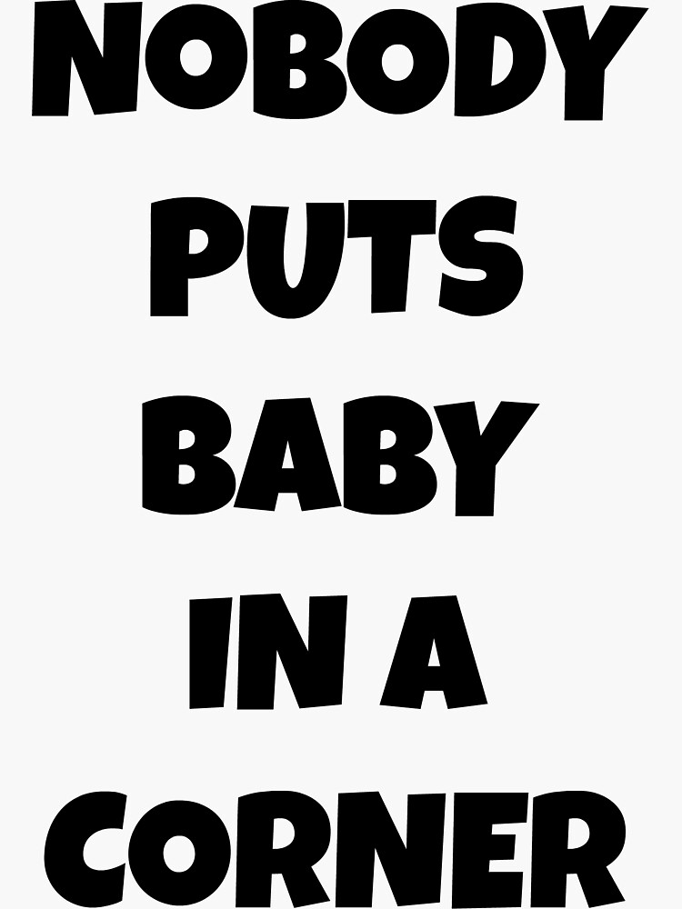 "Nobody puts baby in a corner" Sticker for Sale by keh7 Redbubble