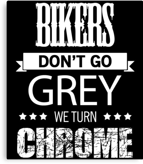 Bikers Dont Go Grey We Turn Chrome By Badassarts Bikers Dont Go Grey We Turn Chrome By Badassarts