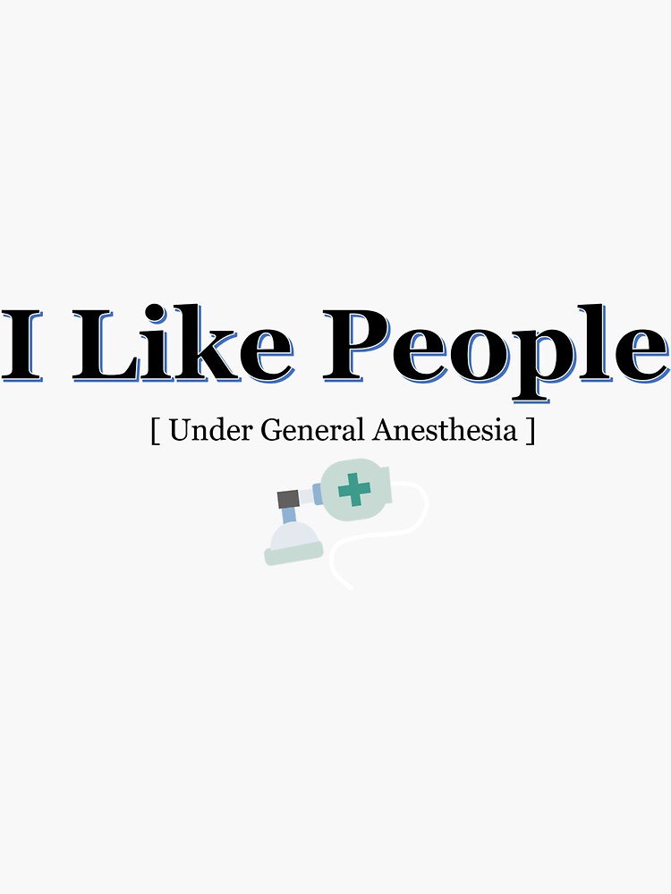 i love people under general anesthesia