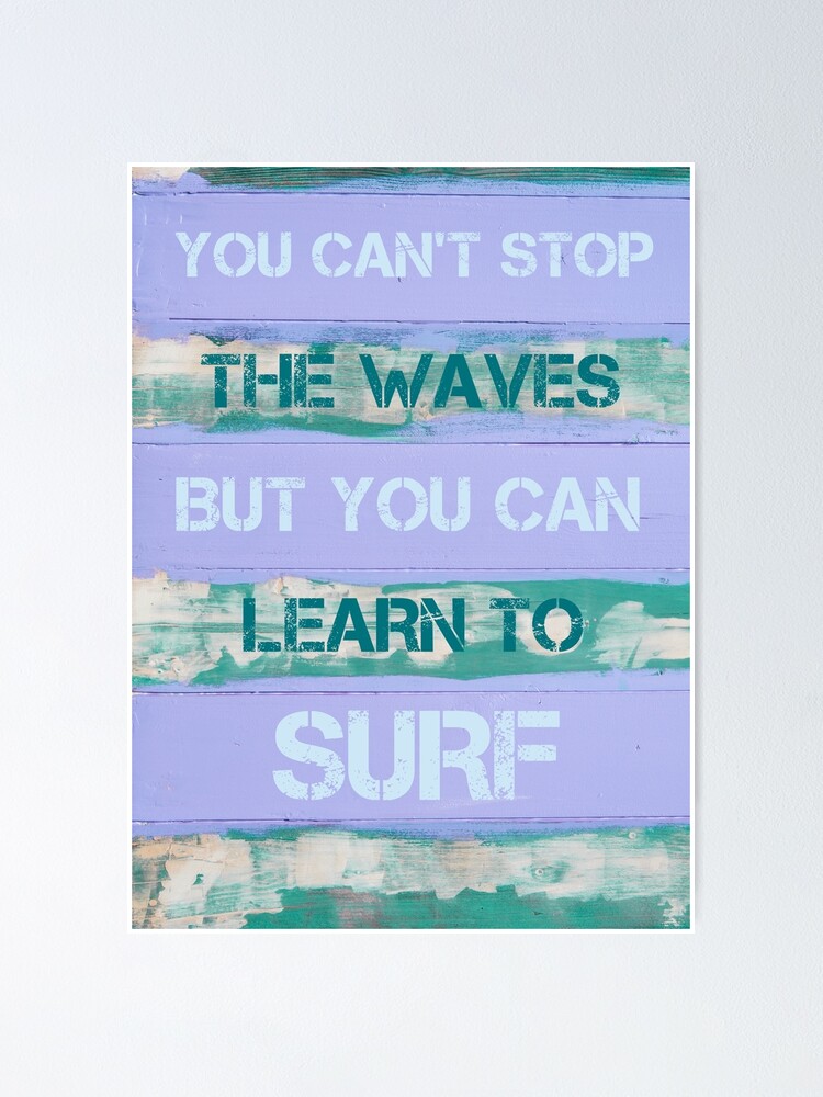 You Can T Stop The Waves But You Can Learn To Surf Poster By Stanciuc Redbubble