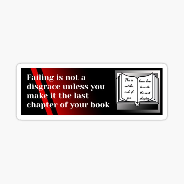Failing is not a disgrace unless you make it the last chapter of your book Sticker