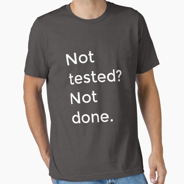 Not tested? Not done. Essential T-Shirt
