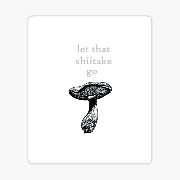 LET THAT SHIITAKE GO - Sticker