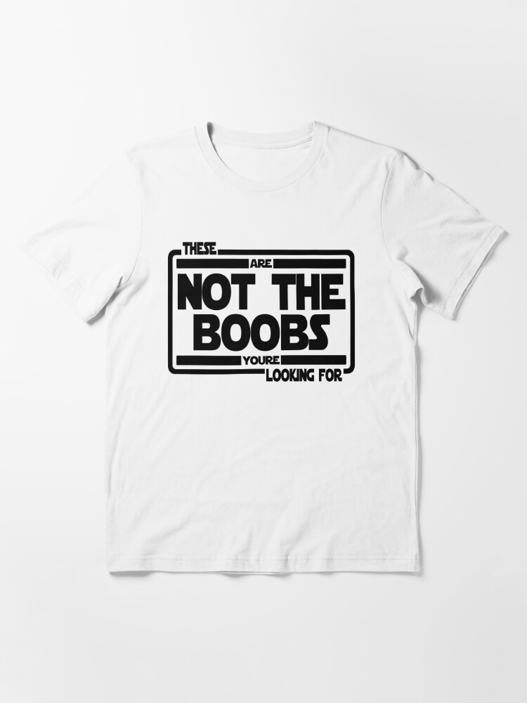 These Are Not The Boobs You're Looking For T-Shirt – House Of Chingasos